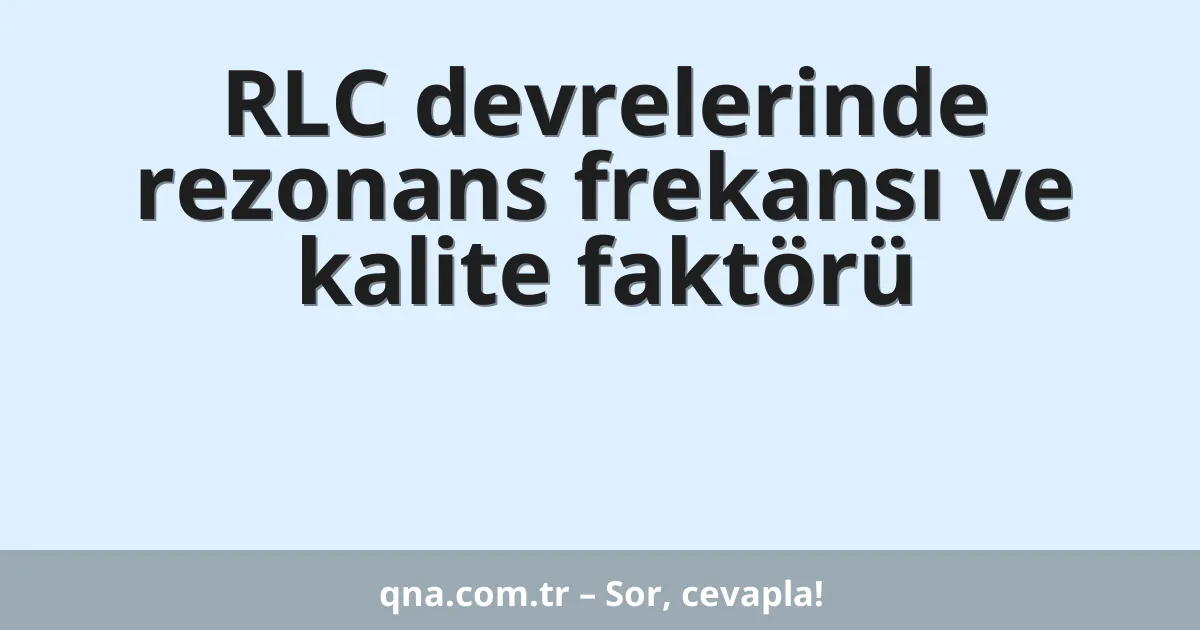 RLC devrelerinde rezonans frekansı ve kalite faktörü