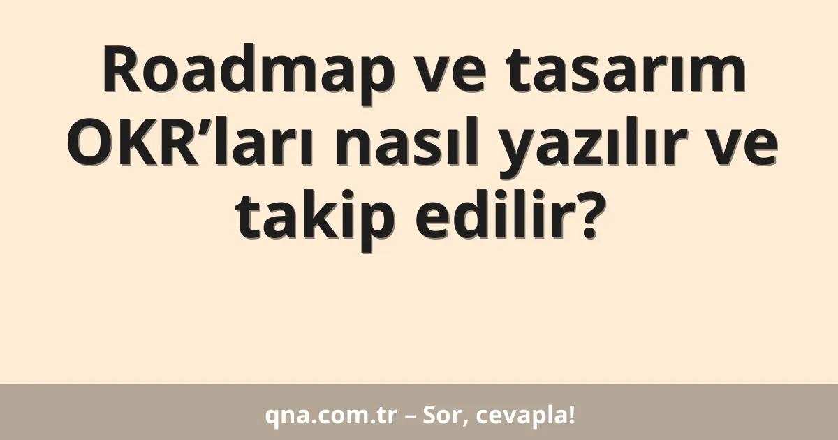 Roadmap ve tasarım OKR’ları nasıl yazılır ve takip edilir?