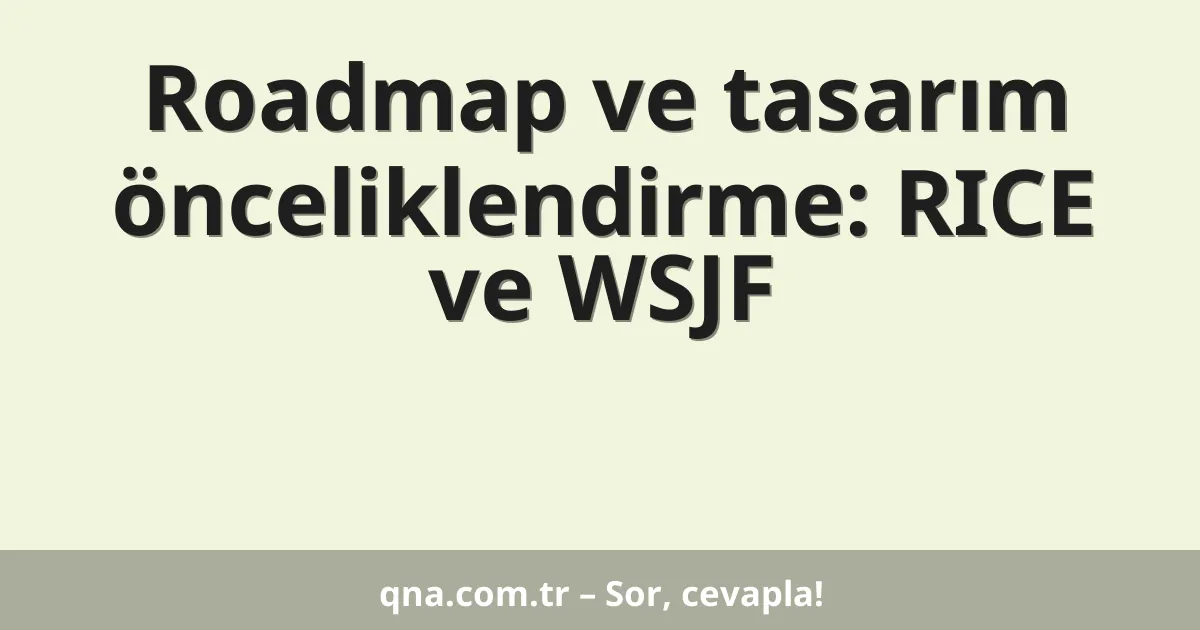 Roadmap ve tasarım önceliklendirme: RICE ve WSJF