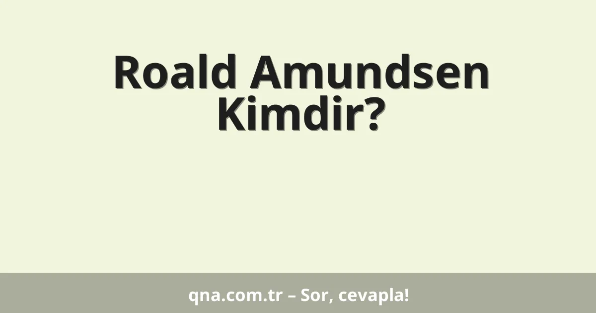 Roald Amundsen Kimdir?