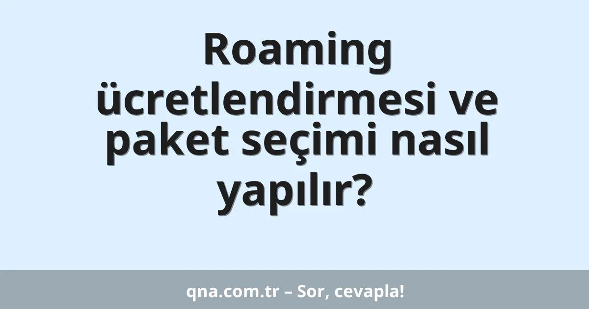 Roaming ücretlendirmesi ve paket seçimi nasıl yapılır?