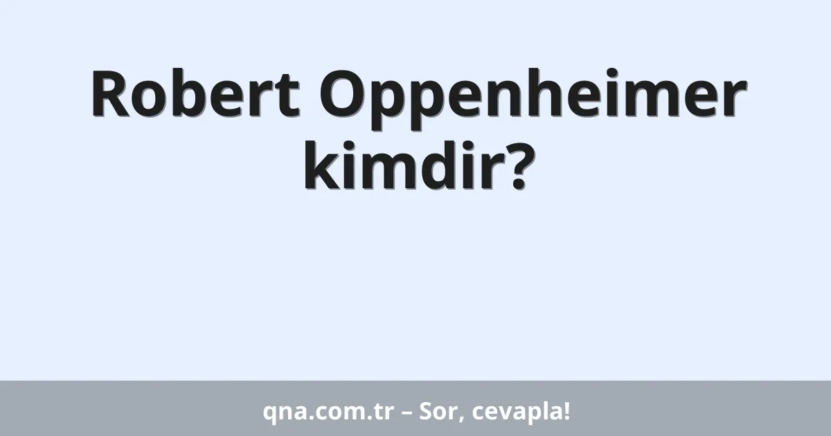 Robert Oppenheimer kimdir?