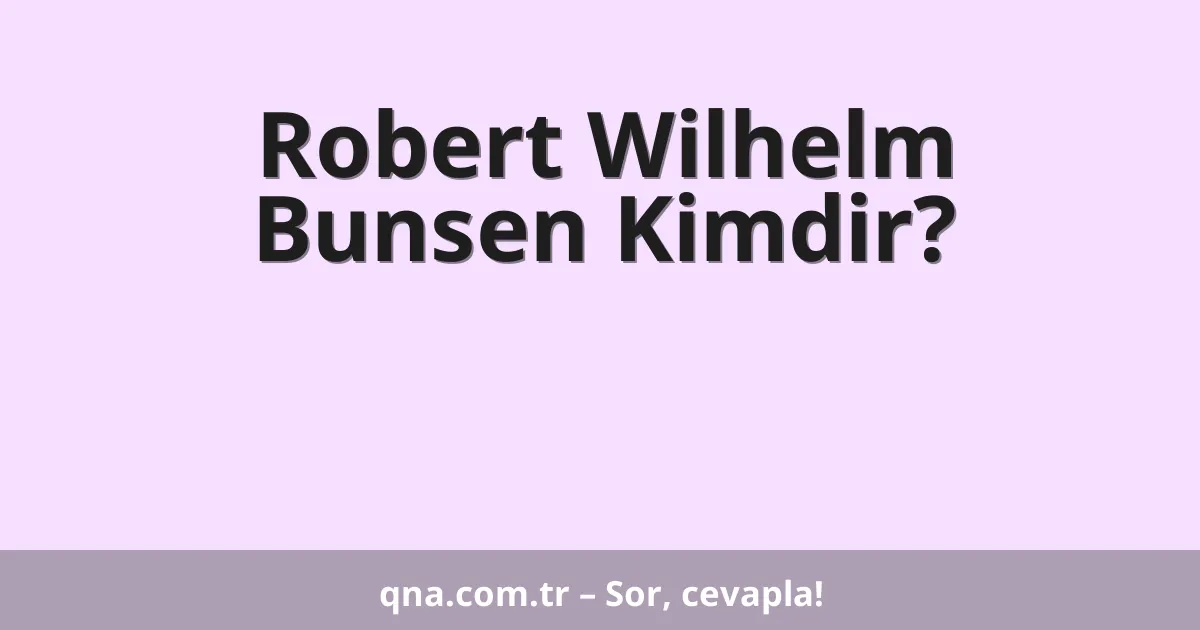 Robert Wilhelm Bunsen Kimdir?