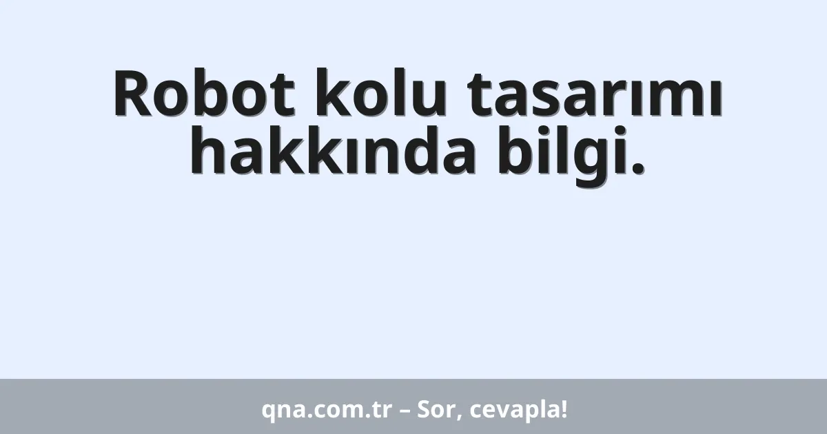 Robot kolu tasarımı hakkında bilgi.