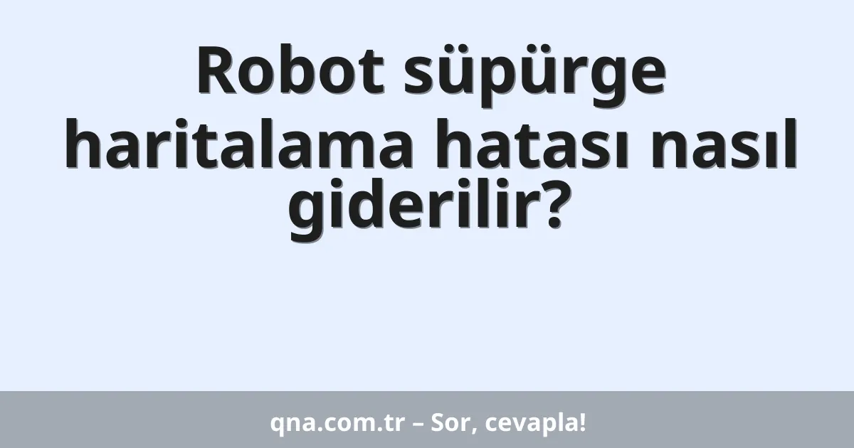 Robot süpürge haritalama hatası nasıl giderilir?