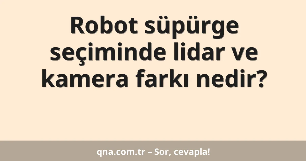 Robot süpürge seçiminde lidar ve kamera farkı nedir?