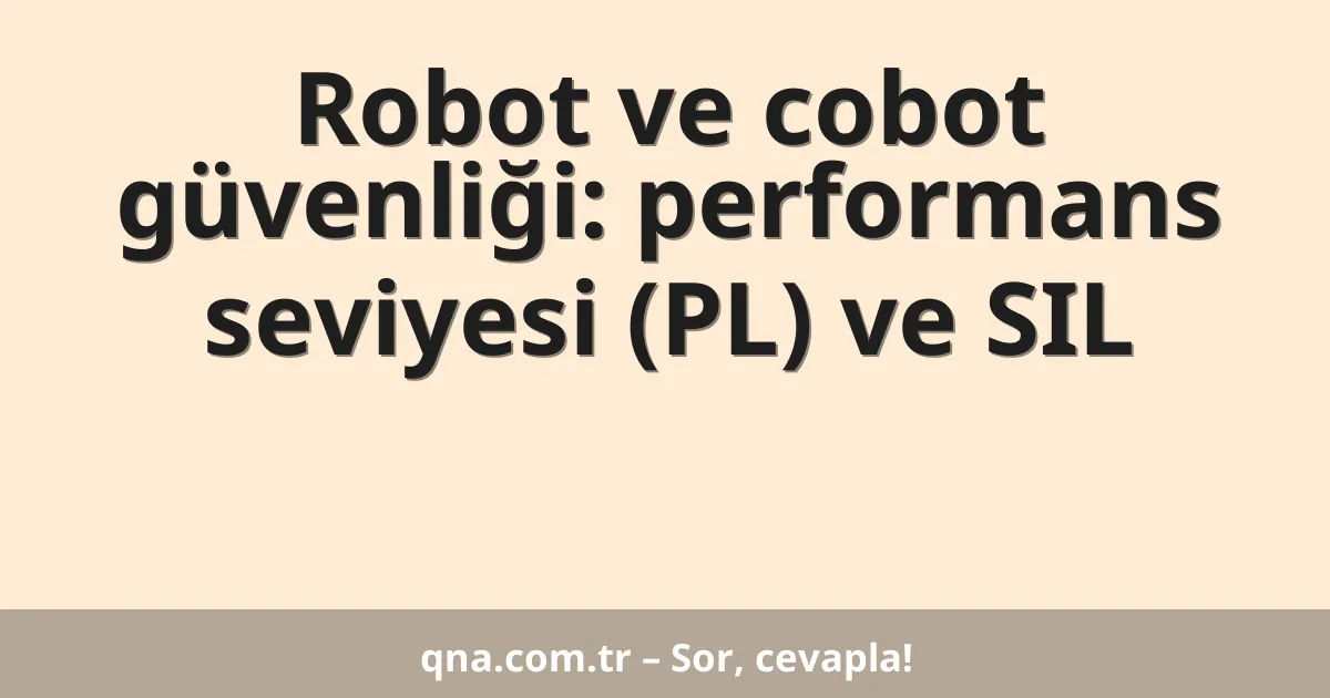 Robot ve cobot güvenliği: performans seviyesi (PL) ve SIL