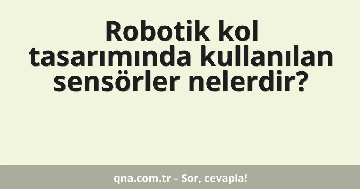 Robotik kol tasarımında kullanılan sensörler nelerdir?
