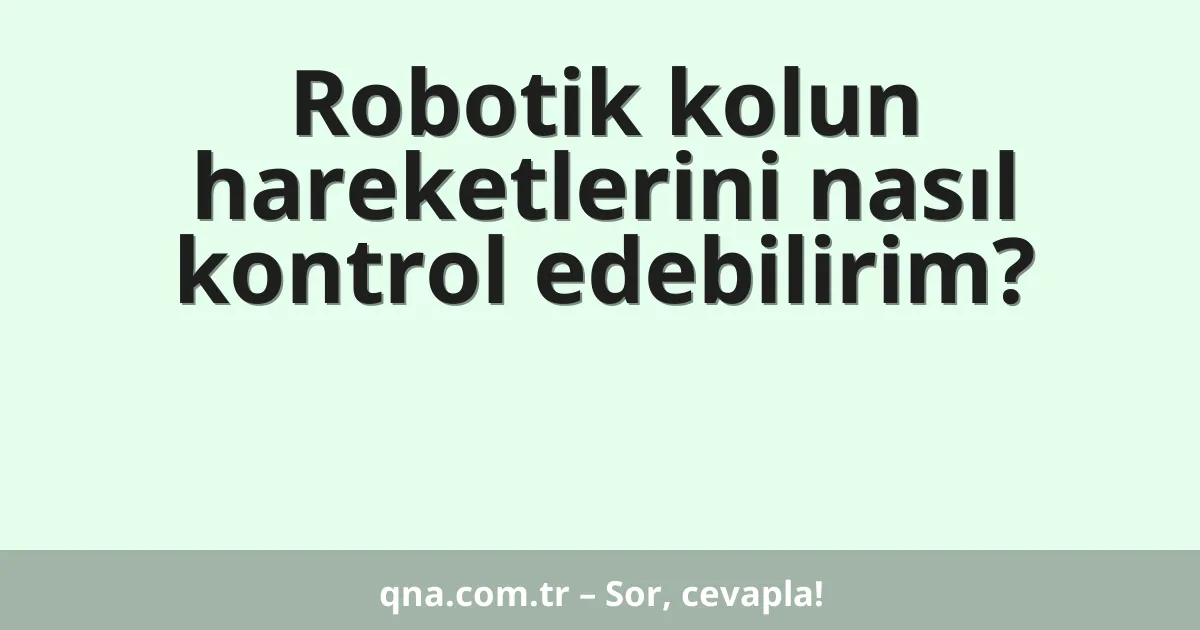 Robotik kolun hareketlerini nasıl kontrol edebilirim?