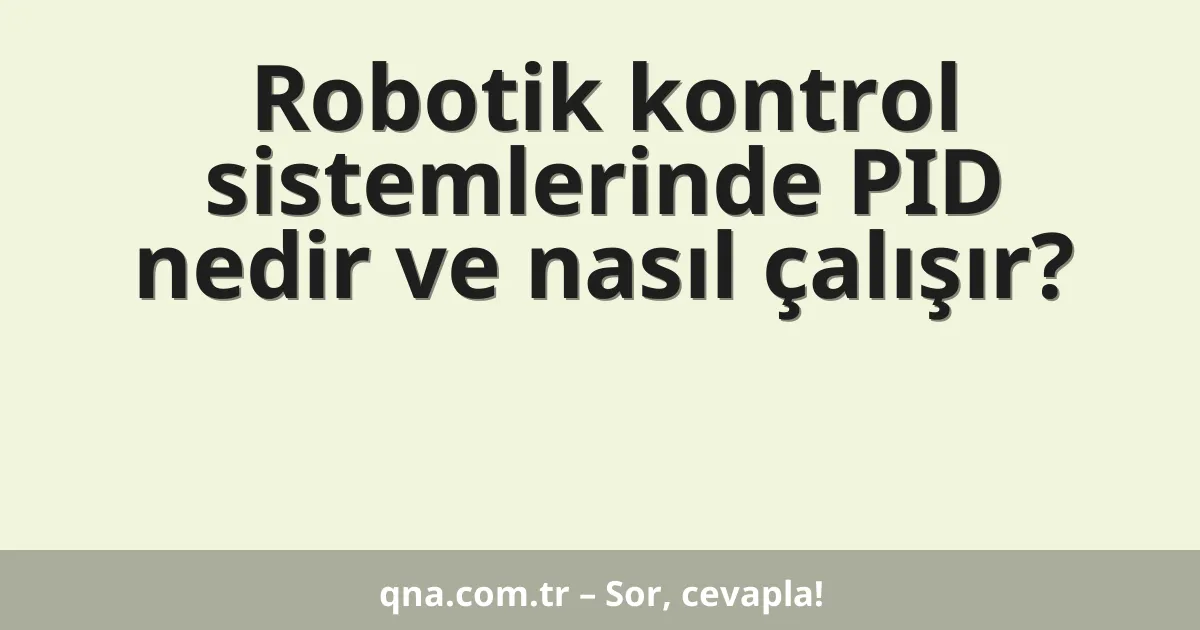 Robotik kontrol sistemlerinde PID nedir ve nasıl çalışır?