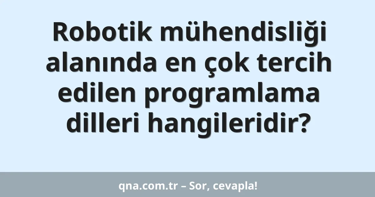 Robotik mühendisliği alanında en çok tercih edilen programlama dilleri hangileridir?