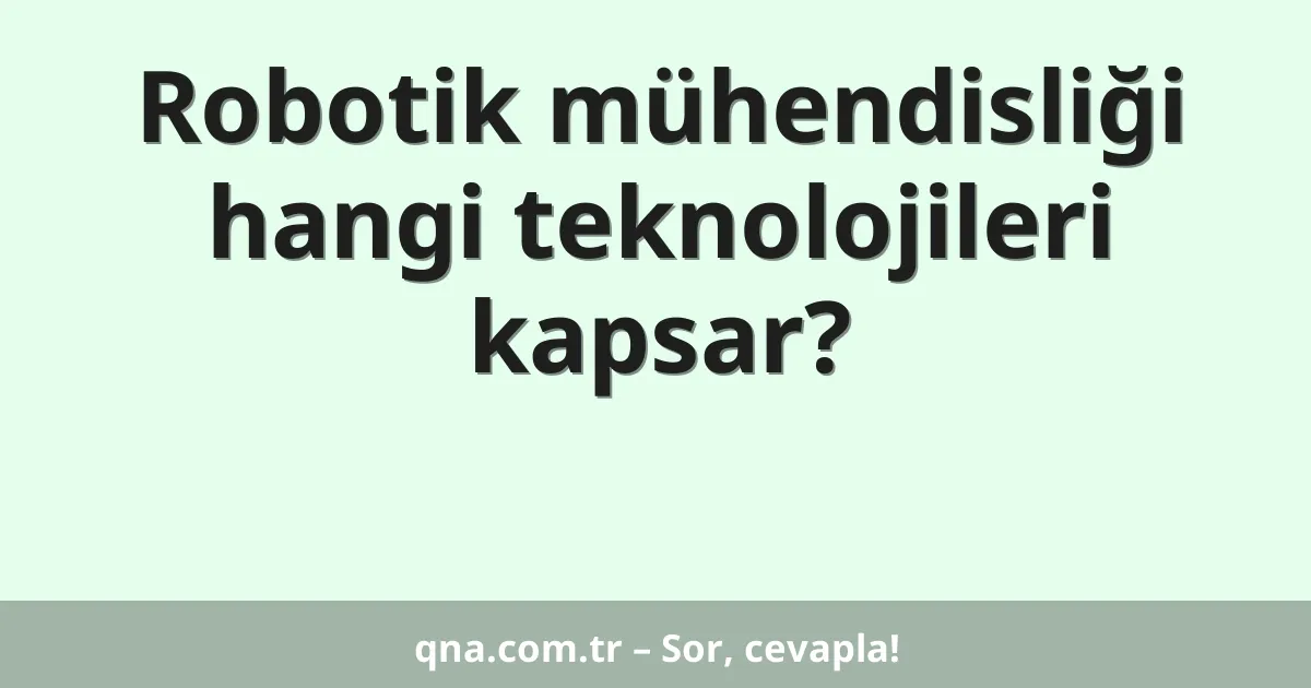 Robotik mühendisliği hangi teknolojileri kapsar?