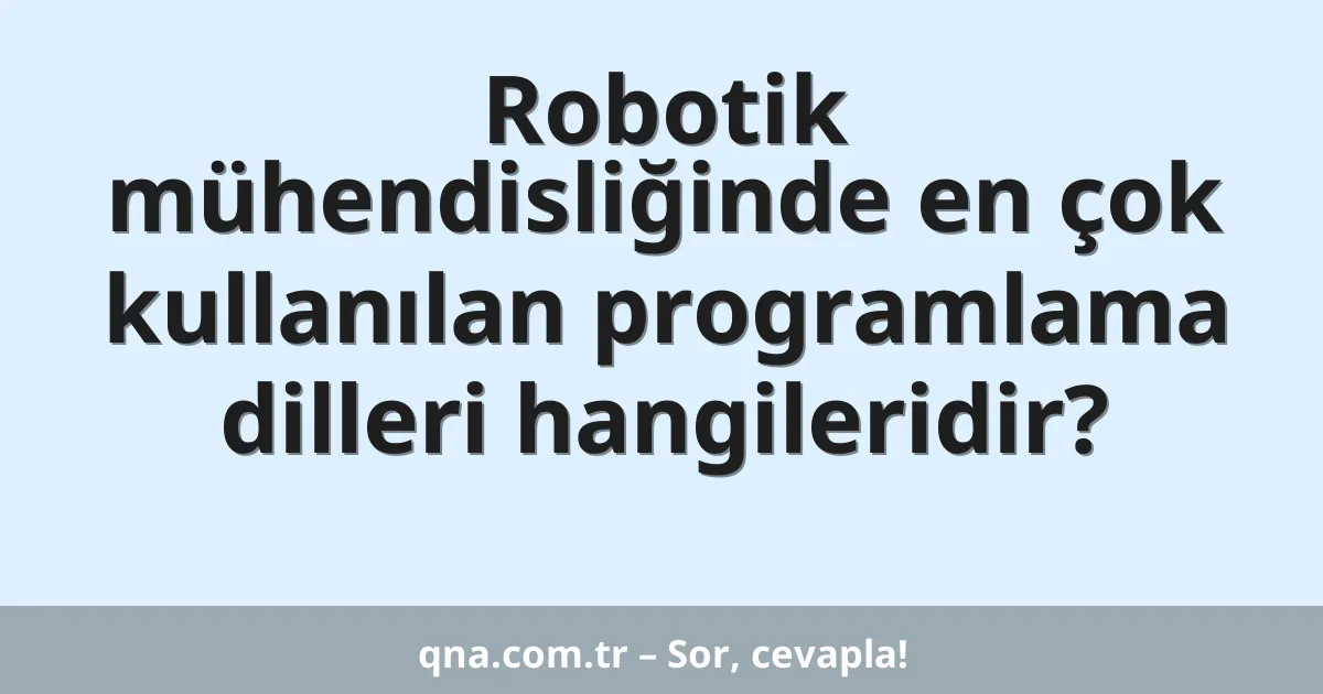 Robotik mühendisliğinde en çok kullanılan programlama dilleri hangileridir?