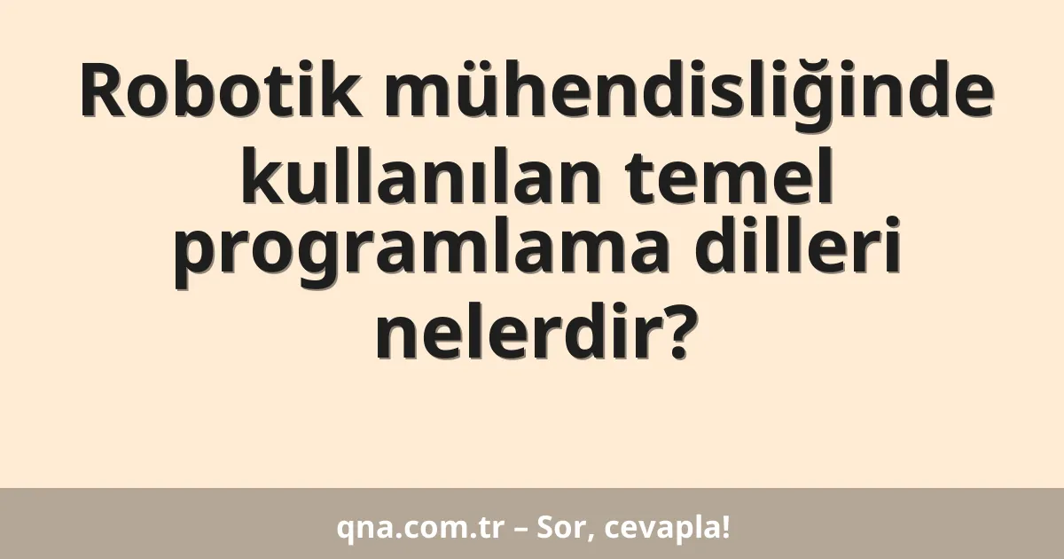 Robotik mühendisliğinde kullanılan temel programlama dilleri nelerdir?