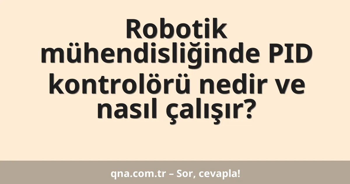 Robotik mühendisliğinde PID kontrolörü nedir ve nasıl çalışır?