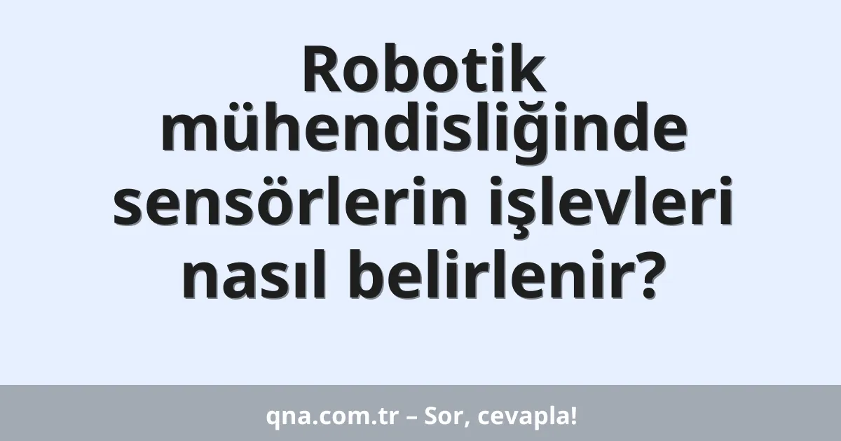 Robotik mühendisliğinde sensörlerin işlevleri nasıl belirlenir?