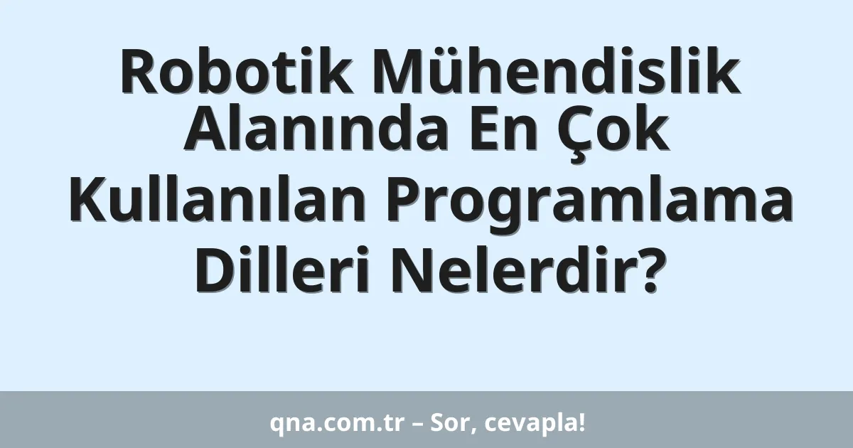 Robotik Mühendislik Alanında En Çok Kullanılan Programlama Dilleri Nelerdir?