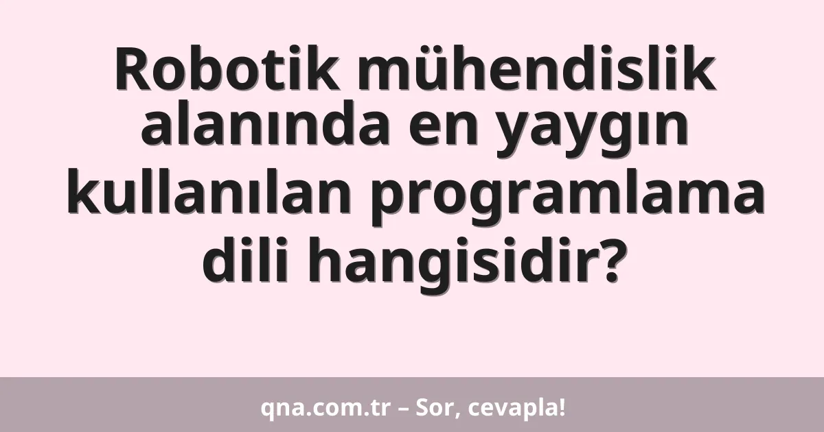 Robotik mühendislik alanında en yaygın kullanılan programlama dili hangisidir?