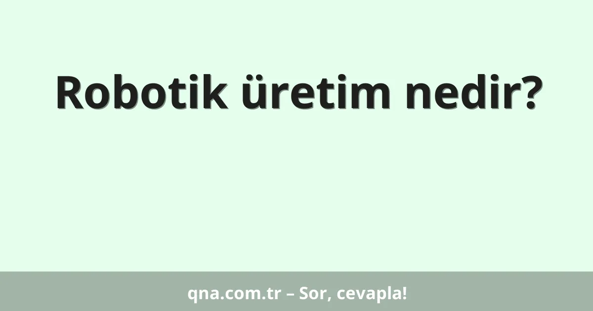 Robotik üretim nedir?