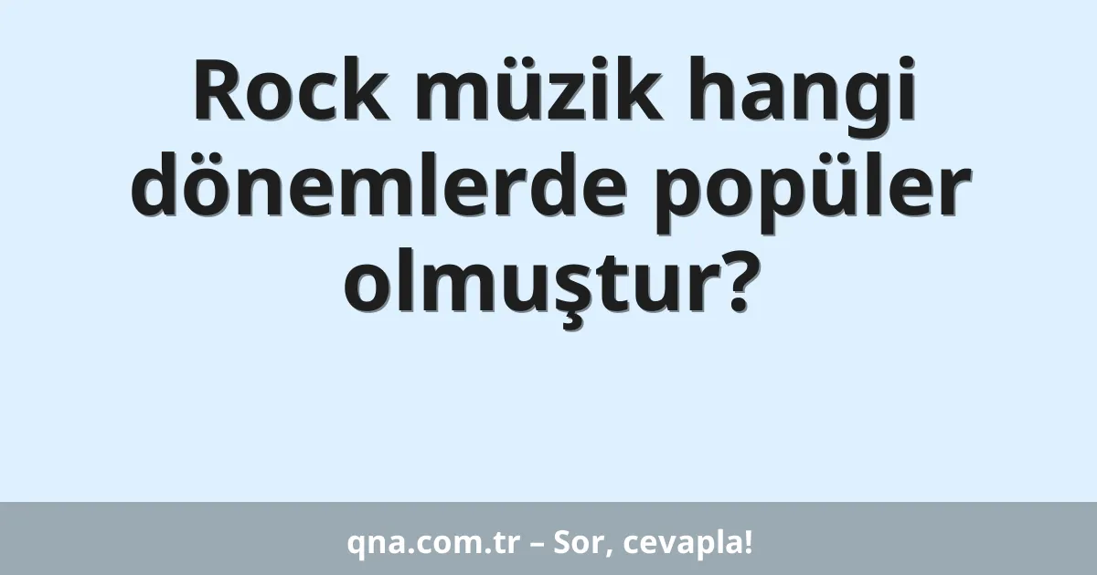 Rock müzik hangi dönemlerde popüler olmuştur?