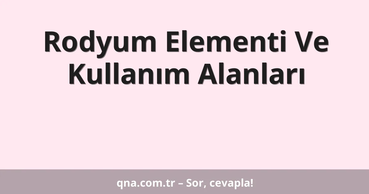 Rodyum Elementi Ve Kullanım Alanları