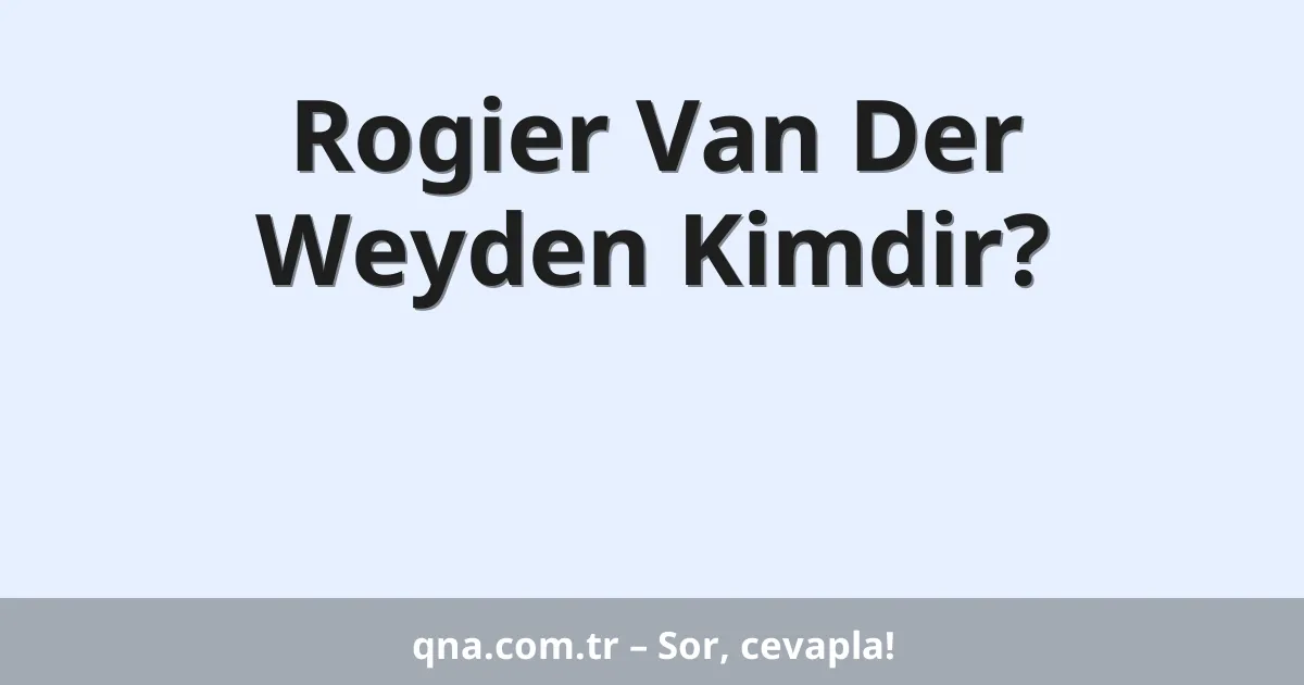 Rogier Van Der Weyden Kimdir?