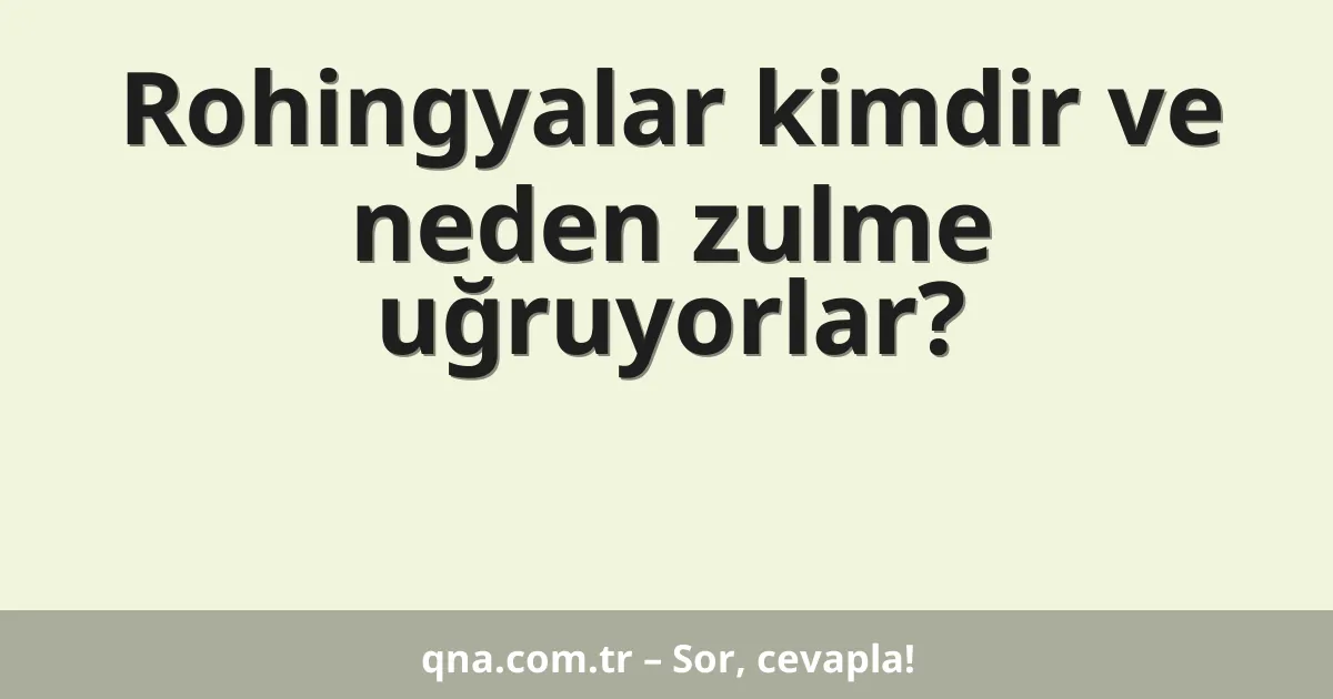Rohingyalar kimdir ve neden zulme uğruyorlar?