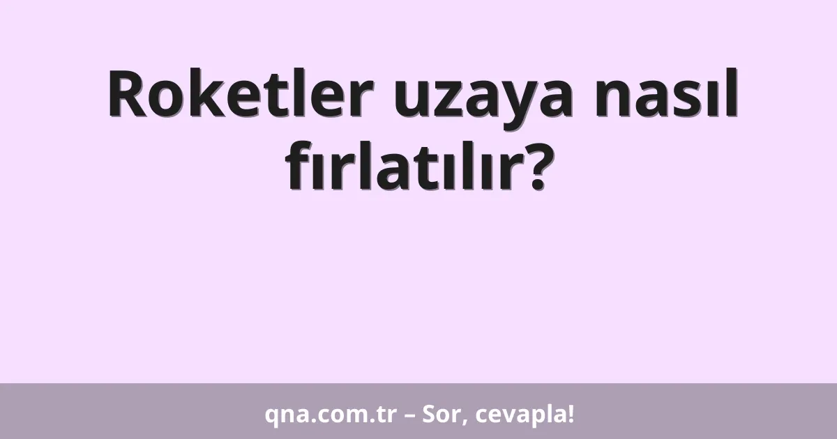 Roketler uzaya nasıl fırlatılır?