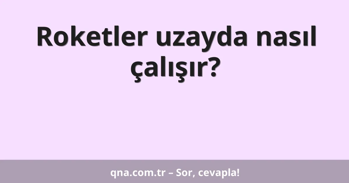 Roketler uzayda nasıl çalışır?