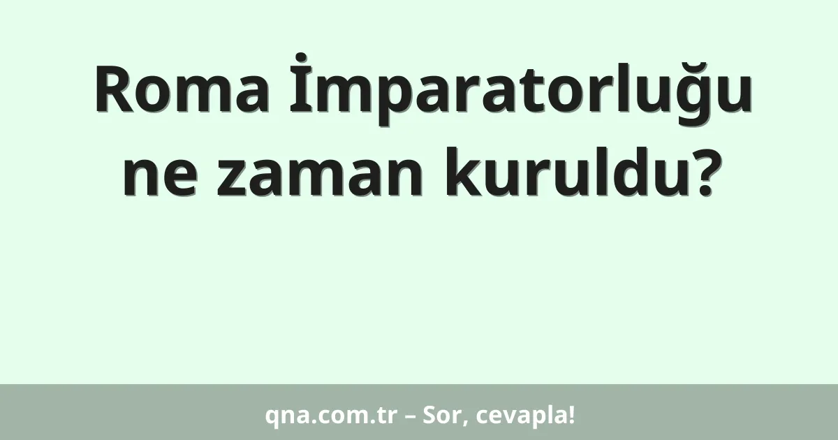 Roma İmparatorluğu ne zaman kuruldu?