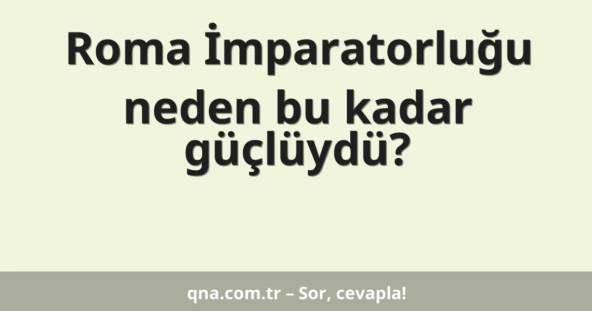 Roma İmparatorluğu neden bu kadar güçlüydü?