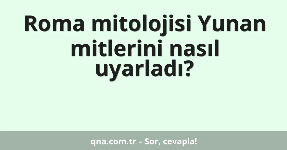 Roma mitolojisi Yunan mitlerini nasıl uyarladı?