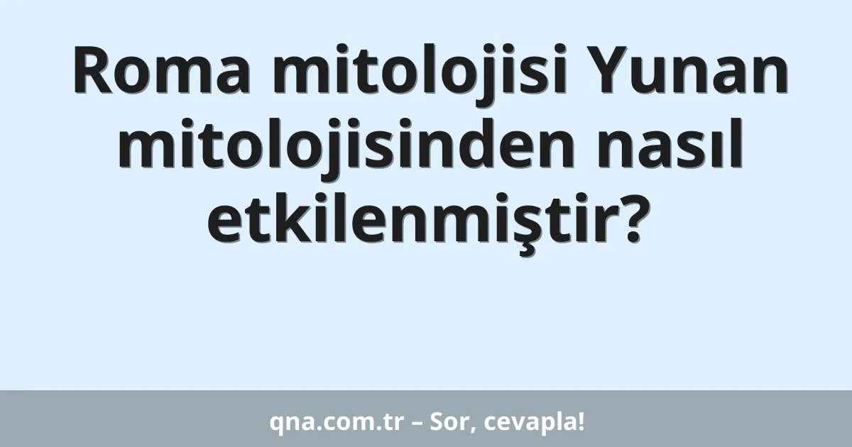 Roma mitolojisi Yunan mitolojisinden nasıl etkilenmiştir?