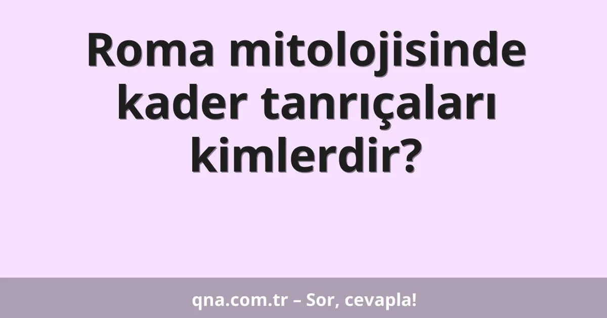 Roma mitolojisinde kader tanrıçaları kimlerdir?