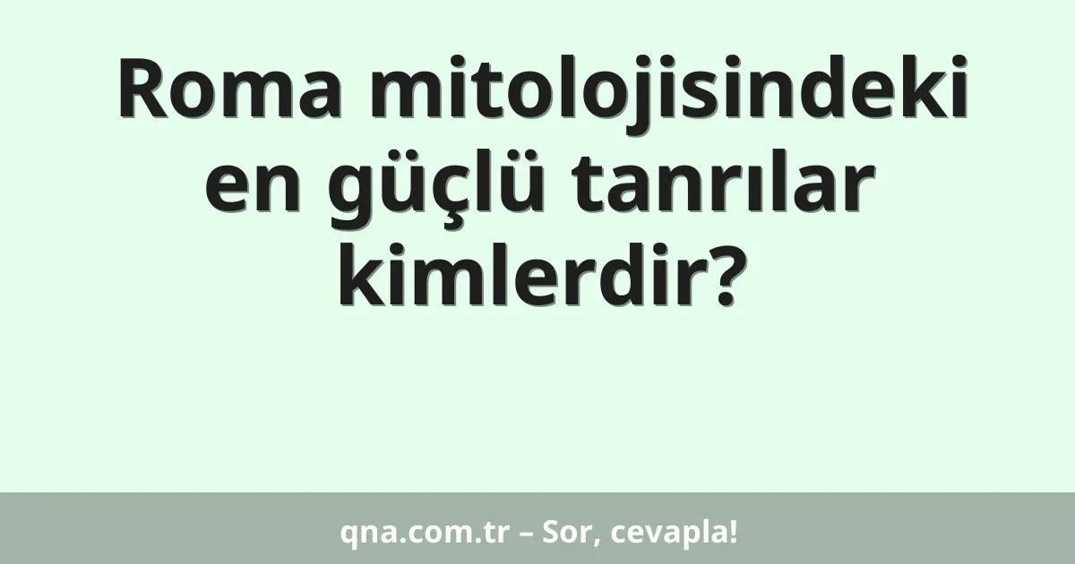 Roma mitolojisindeki en güçlü tanrılar kimlerdir?