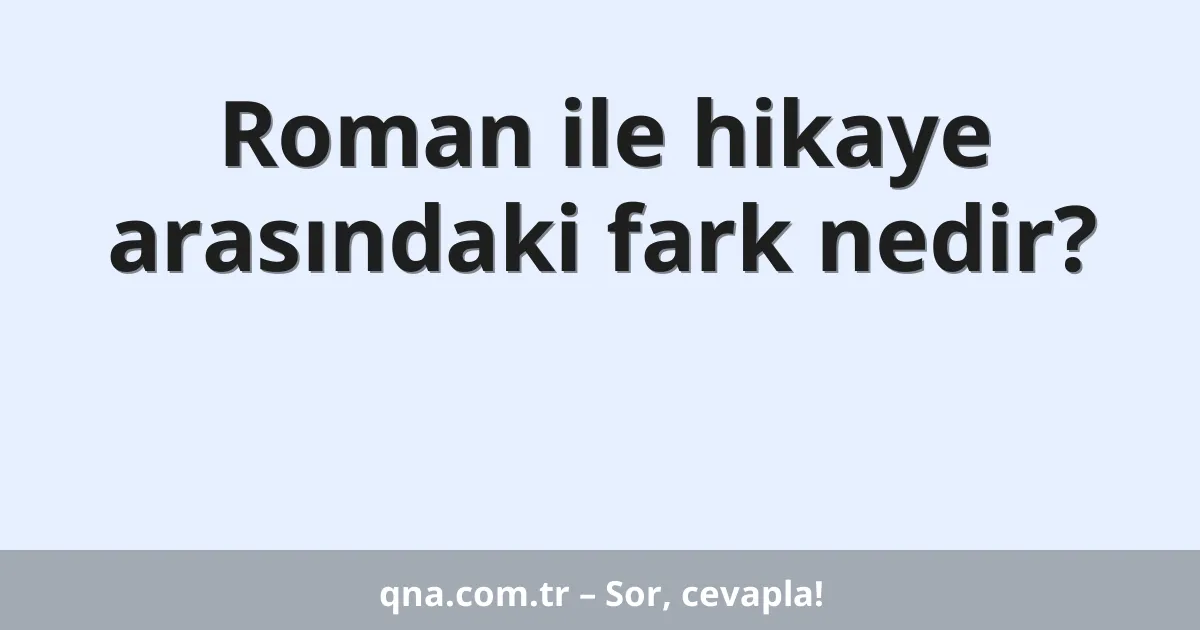 Roman ile hikaye arasındaki fark nedir?