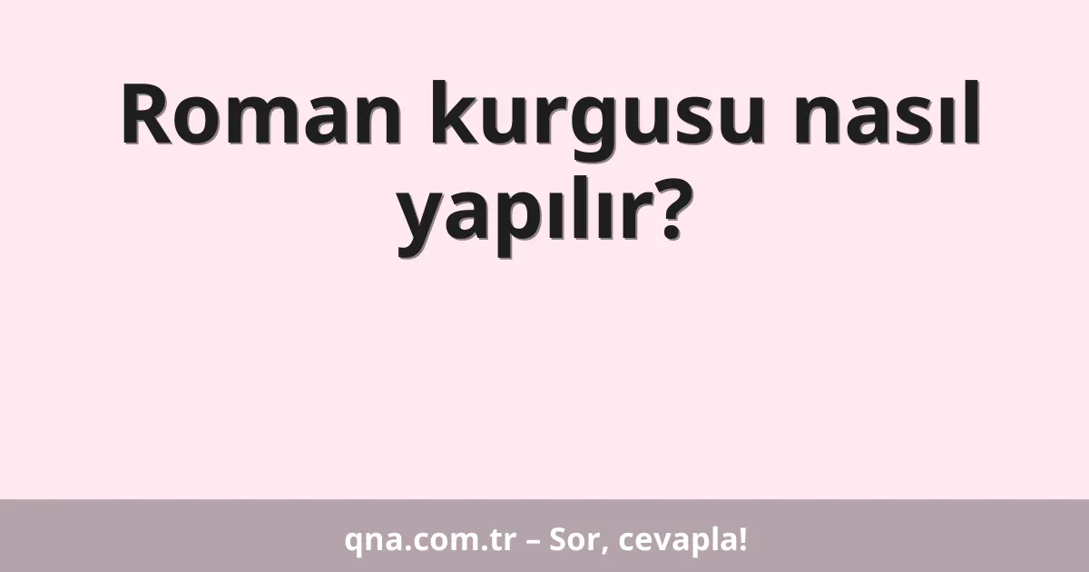 Roman kurgusu nasıl yapılır?