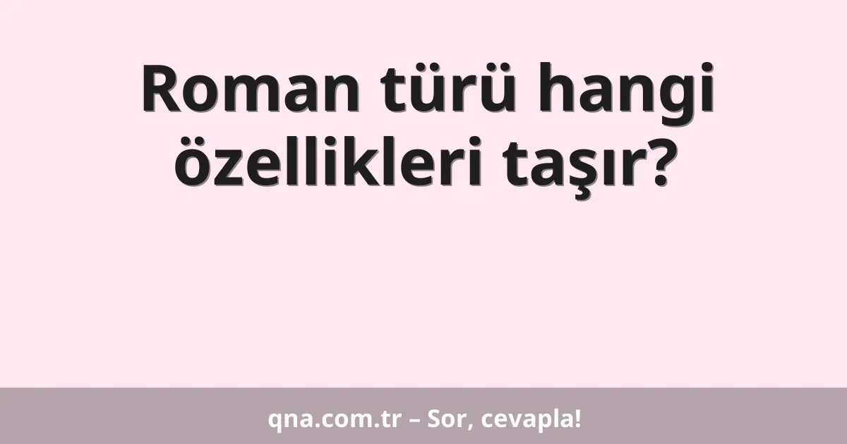 Roman türü hangi özellikleri taşır?