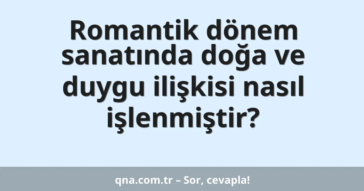 Romantik dönem sanatında doğa ve duygu ilişkisi nasıl işlenmiştir?