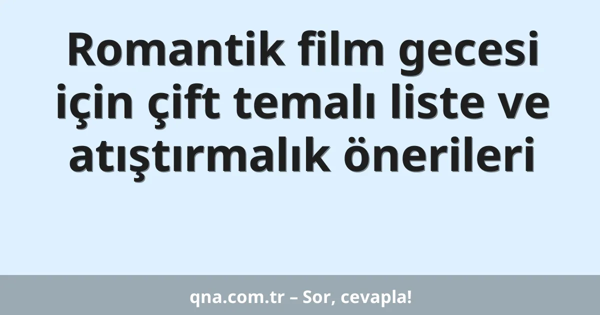 Romantik film gecesi için çift temalı liste ve atıştırmalık önerileri