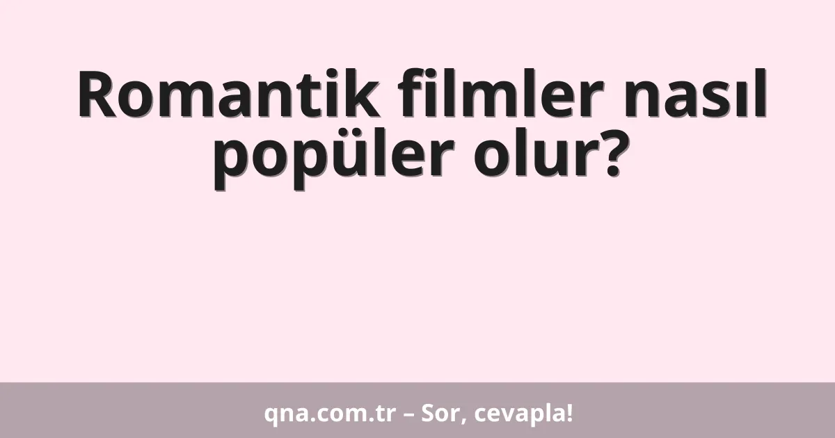 Romantik filmler nasıl popüler olur?