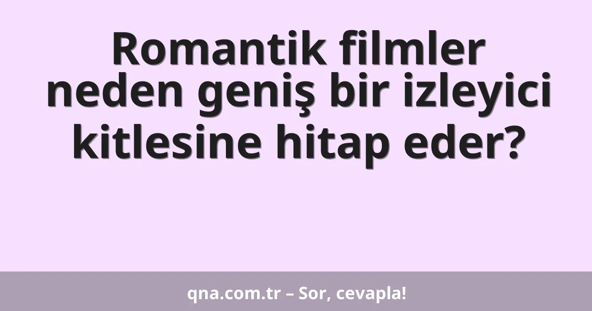 Romantik filmler neden geniş bir izleyici kitlesine hitap eder?