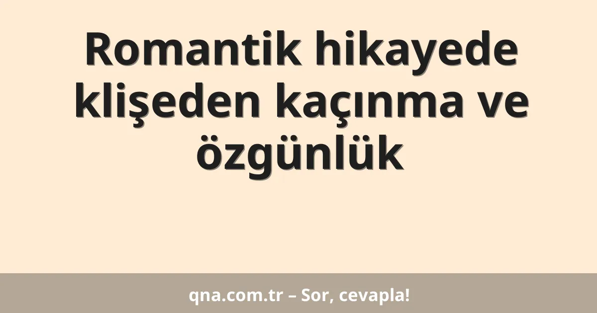 Romantik hikayede klişeden kaçınma ve özgünlük