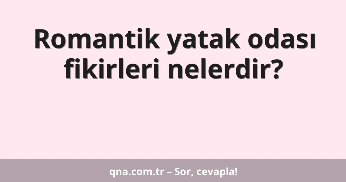 Romantik yatak odası fikirleri nelerdir?