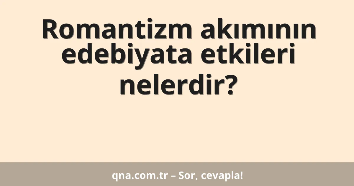 Romantizm akımının edebiyata etkileri nelerdir?