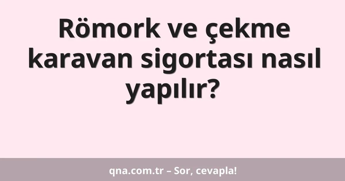 Römork ve çekme karavan sigortası nasıl yapılır?
