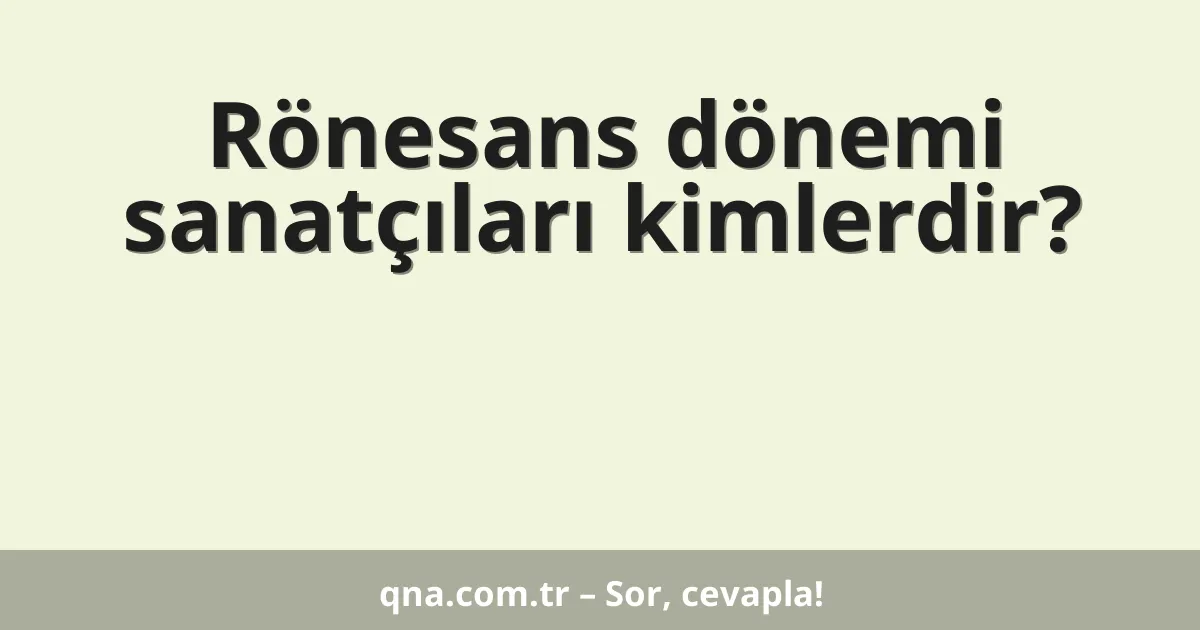 Rönesans dönemi sanatçıları kimlerdir?