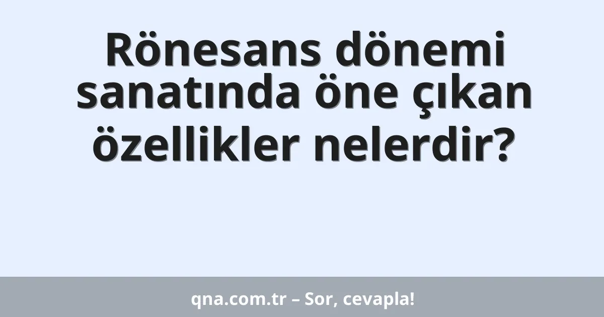 Rönesans dönemi sanatında öne çıkan özellikler nelerdir?