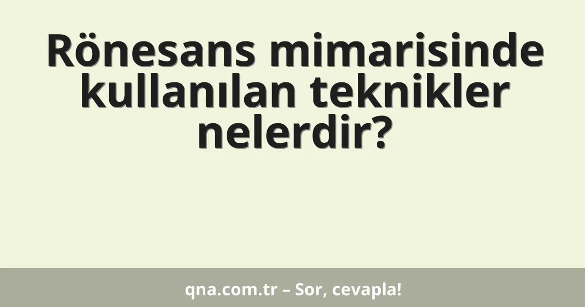 Rönesans mimarisinde kullanılan teknikler nelerdir?