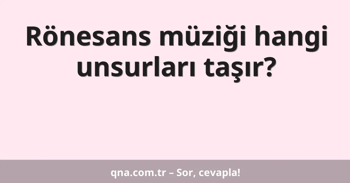 Rönesans müziği hangi unsurları taşır?